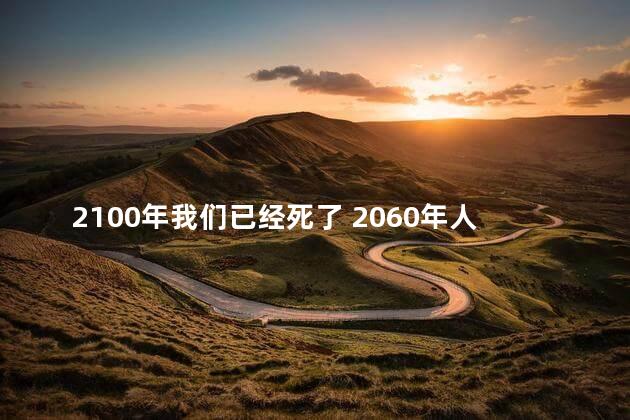 2100年我们已经死了 2060年人类会消失吗